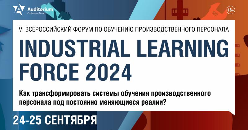 VI Всероссийский форум по обучению производственного персонала INDUSTRIAL LEARNING FORCE 2024